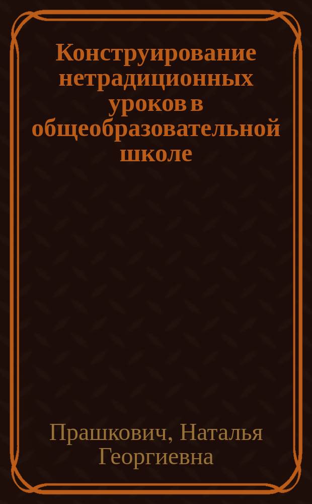 Конструирование нетрадиционных уроков в общеобразовательной школе : автореф. дис. на соиск. учен. степ. к.п.н. : спец. 13.00.01