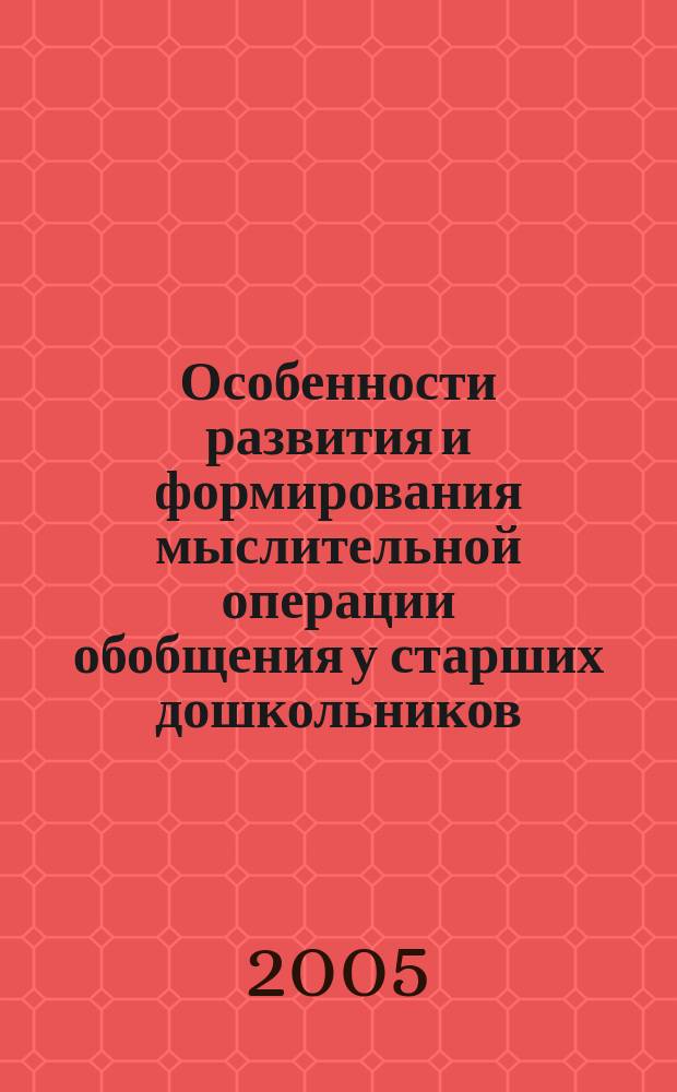 Особенности развития и формирования мыслительной операции обобщения у старших дошкольников : автореф. дис. на соиск. учен. степ. к.психол.н. : спец. 19.00.07