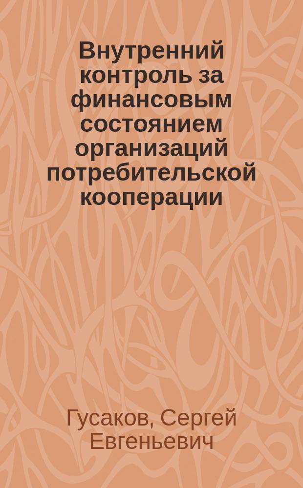 Внутренний контроль за финансовым состоянием организаций потребительской кооперации : автореф. дис. на соиск. учен. степ. к.э.н. : спец. 08.00.12