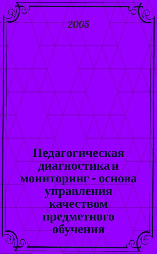 Педагогическая диагностика и мониторинг - основа управления качеством предметного обучения : материалы межрегиональной научно-практической конференции, г. Сибай, 28 янв. 2005 г