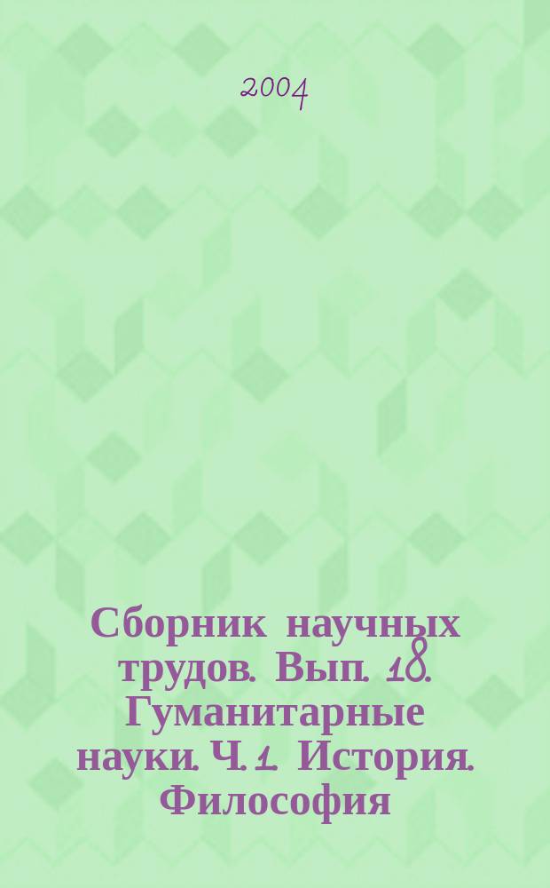 Сборник научных трудов. Вып. 18. Гуманитарные науки. Ч. 1. История. Философия