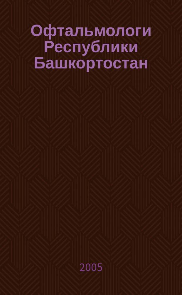 Офтальмологи Республики Башкортостан: инф.-справ. издание