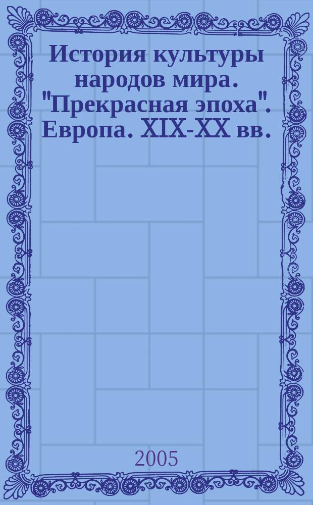 История культуры народов мира. "Прекрасная эпоха". Европа. XIX-XX вв. : по материалам пубикаций журналов "Модный свет", "Модный курьер" и "Живописное обозрение" конца XIX - начала XX вв. : обычаи и нравы. Костюм. Украшения. Предметы быта. Вооружение. Храмы и жилища
