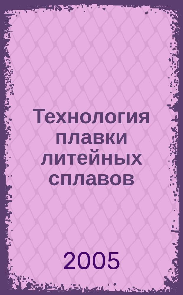 Технология плавки литейных сплавов : учебное пособие