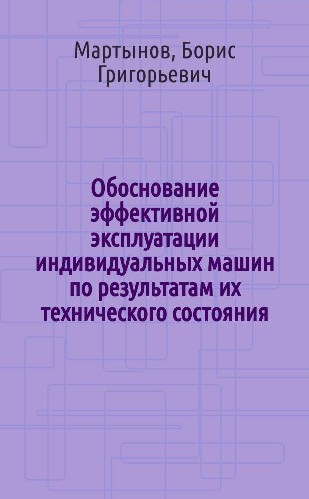 Обоснование эффективной эксплуатации индивидуальных машин по результатам их технического состояния : автореф. дис. на соиск. учен. степ. д.т.н. : спец. 05.20.03