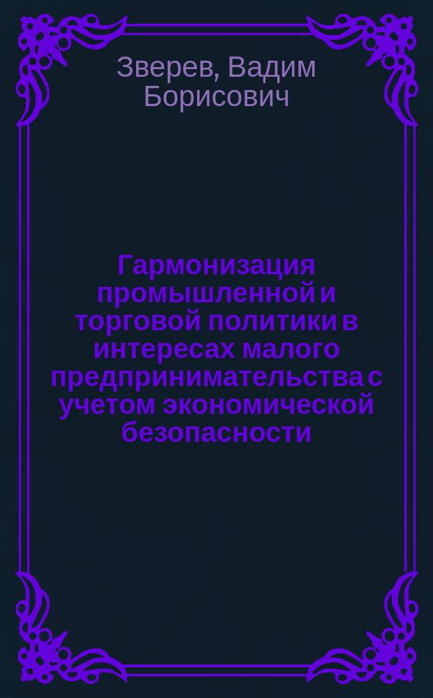 Гармонизация промышленной и торговой политики в интересах малого предпринимательства с учетом экономической безопасности : автореф. дис. на соиск. учен. степ. к.э.н. : спец. 08.00.05