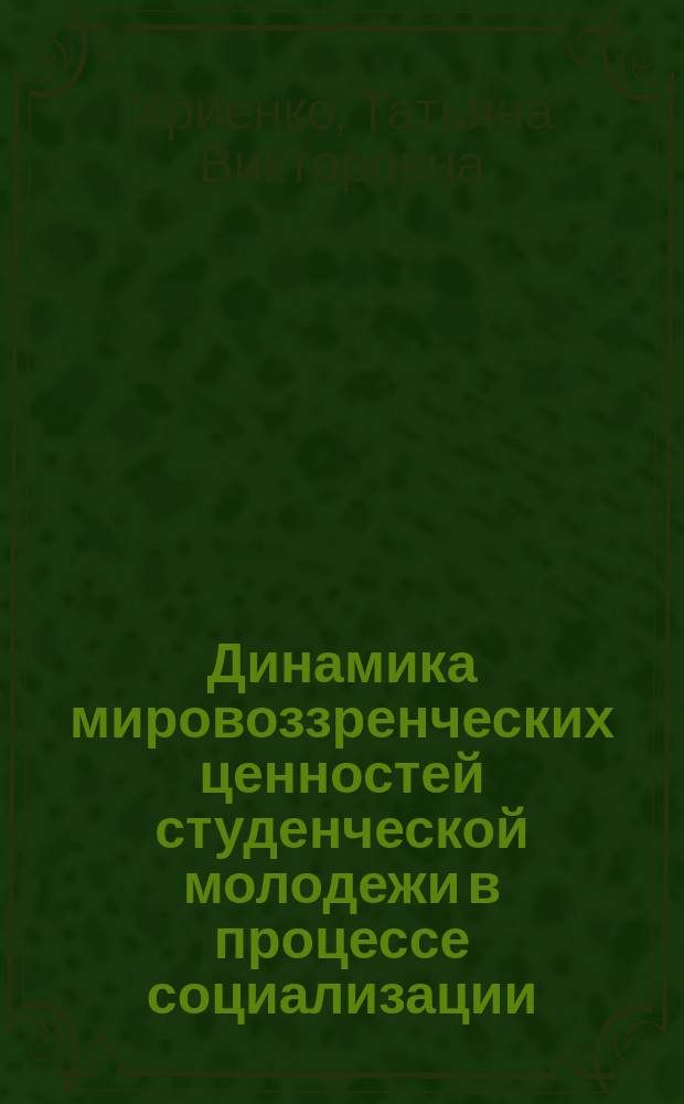 Динамика мировоззренческих ценностей студенческой молодежи в процессе социализации : (на примере Автономной Республики Крым) : автореф. дис. на соиск. учен. степ. д.социол.н. : спец. 22.00.04