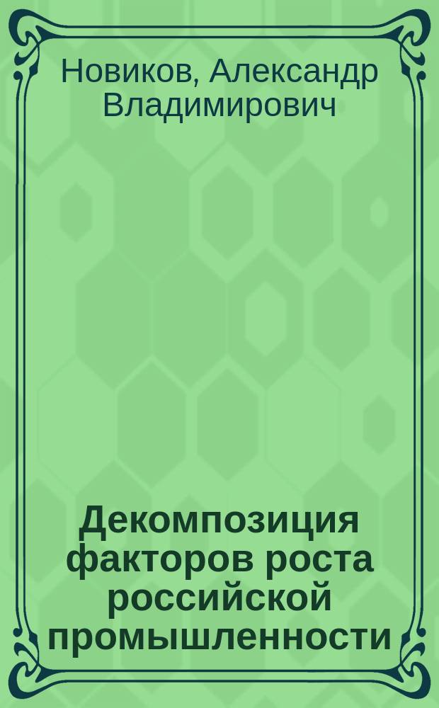 Декомпозиция факторов роста российской промышленности : автореф. дис. на соиск. учен. степ. к.э.н. : спец. 08.00.05