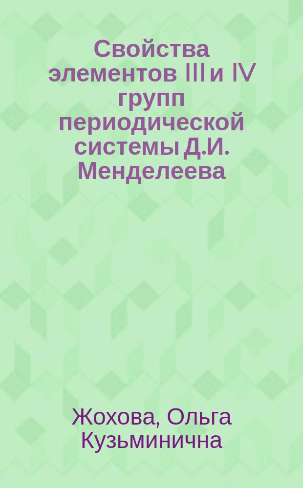 Свойства элементов III и IV групп периодической системы Д.И. Менделеева : учебное пособие