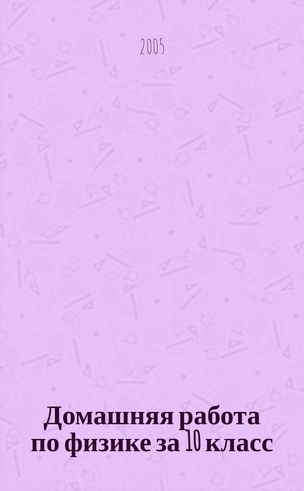 Домашняя работа по физике за 10 класс : к учебнику "Физика. 10 кл.: учеб. для общеобразоват. учреждений / В.А. Касьянов.- 6-е изд., стер.- М.: Дрофа, 2004" : учебно-методическое пособие