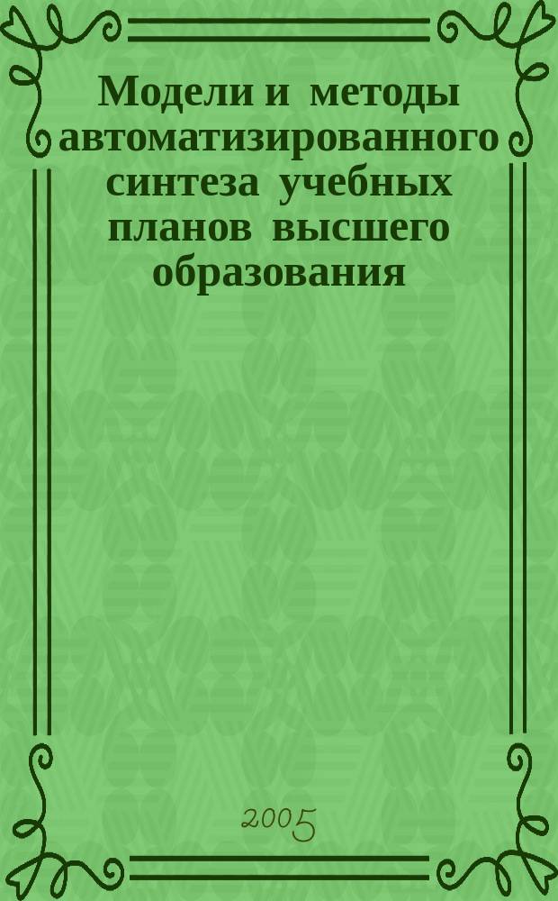 Модели и методы автоматизированного синтеза учебных планов высшего образования : автореф. дис. на соиск. учен. степ. к.т.н. : спец. 05.13.18; спец. 05.13.16