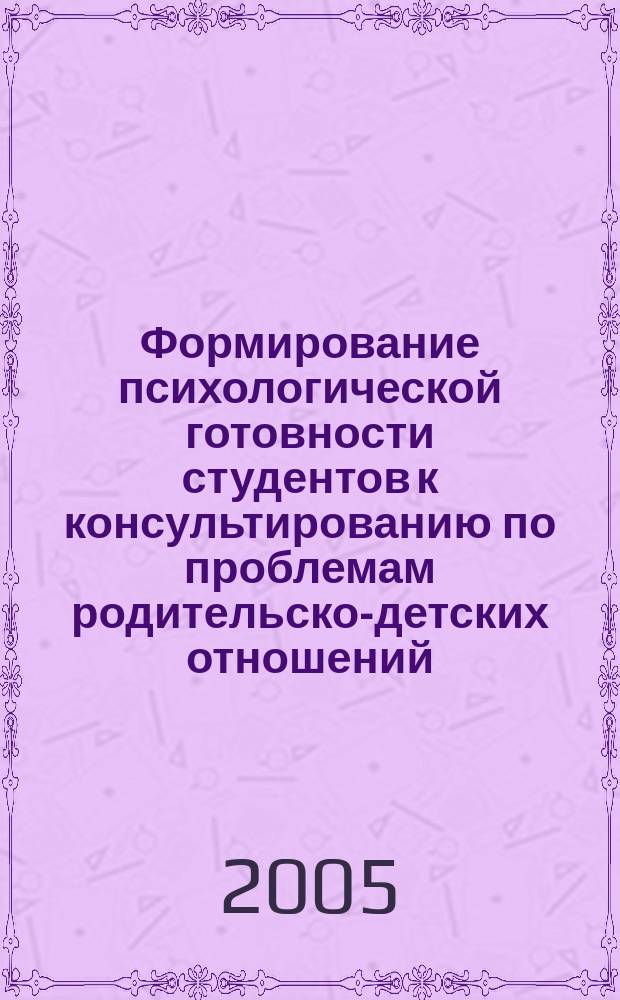 Формирование психологической готовности студентов к консультированию по проблемам родительско-детских отношений : автореф. дис. на соиск. учен. степ. к.психол.н. : спец. 19.00.07