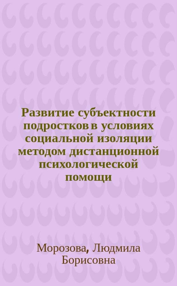 Развитие субъектности подростков в условиях социальной изоляции методом дистанционной психологической помощи : (На прим. воспит. колонии для несовершеннолетних) : автореф. дис. на соиск. учен. степ. к.психол.н. : спец. 19.00.13