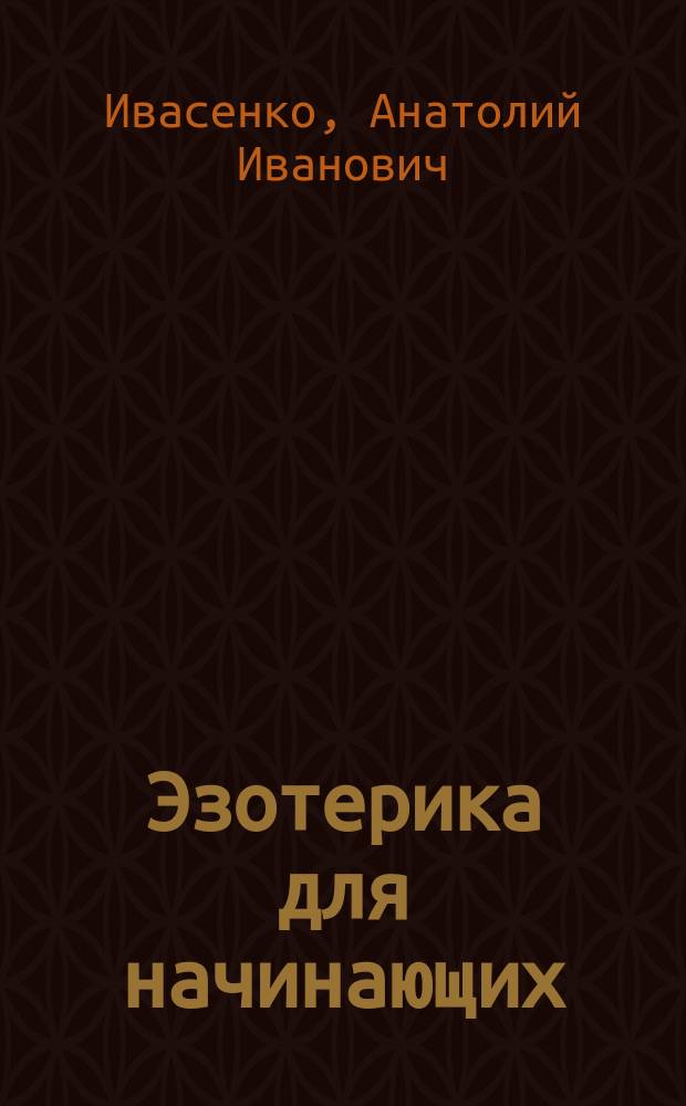 Эзотерика для начинающих : введение в теорию и практику эзотерических учений. Методика улучшения судьбы и здоровья