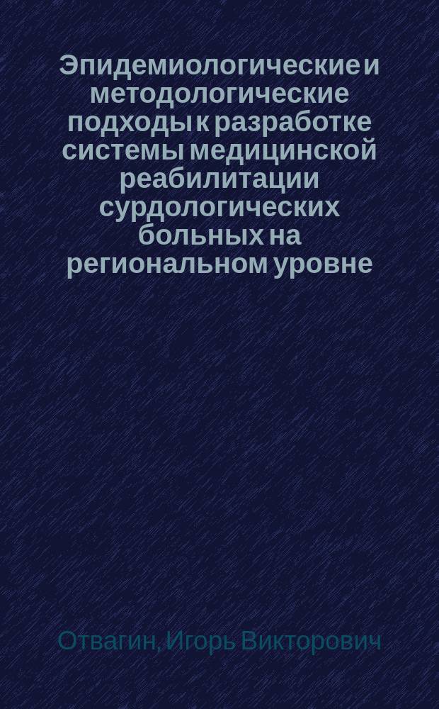 Эпидемиологические и методологические подходы к разработке системы медицинской реабилитации сурдологических больных на региональном уровне : (на примере Центрально Федерального округа России) : автореф. дис. на соиск. учен. степ. д.м.н. : спец. 14.00.04 : спец. 14.00.33