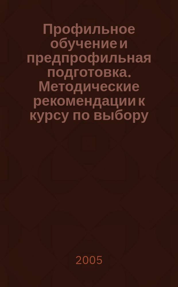 Профильное обучение и предпрофильная подготовка. Методические рекомендации к курсу по выбору