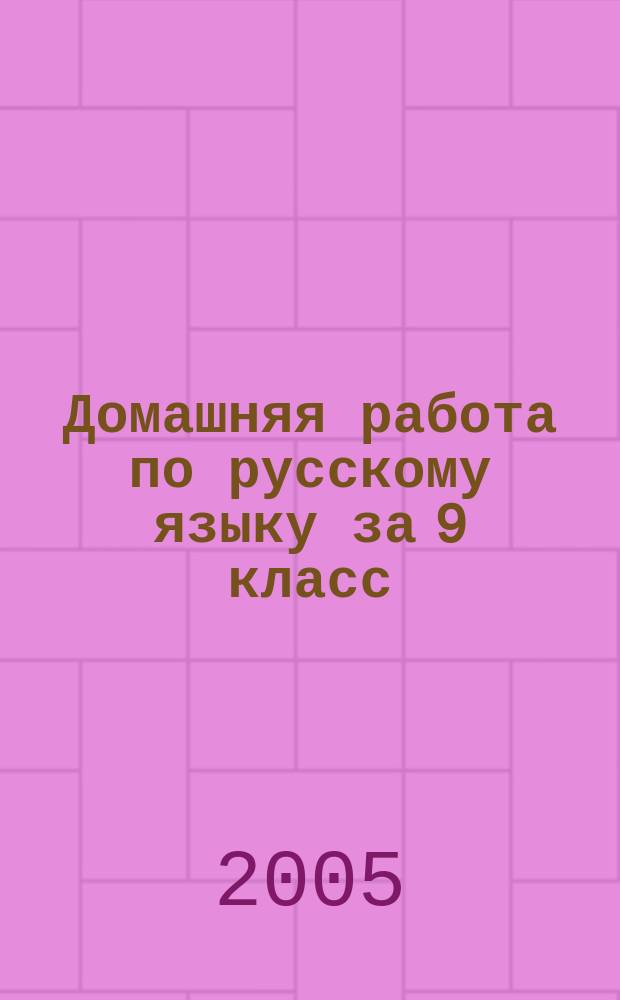 Домашняя работа по русскому языку за 9 класс : к учебнику "Русский язык: учебник для 9 класса общеобразовательных учреждений / С.Г. Бархударов, С.Е. Крючков, Л.Ю. Максимов, Л.А. Чешко. - 25-е изд. - М.: Просвещение, 2003" : учебно-методическое пособие