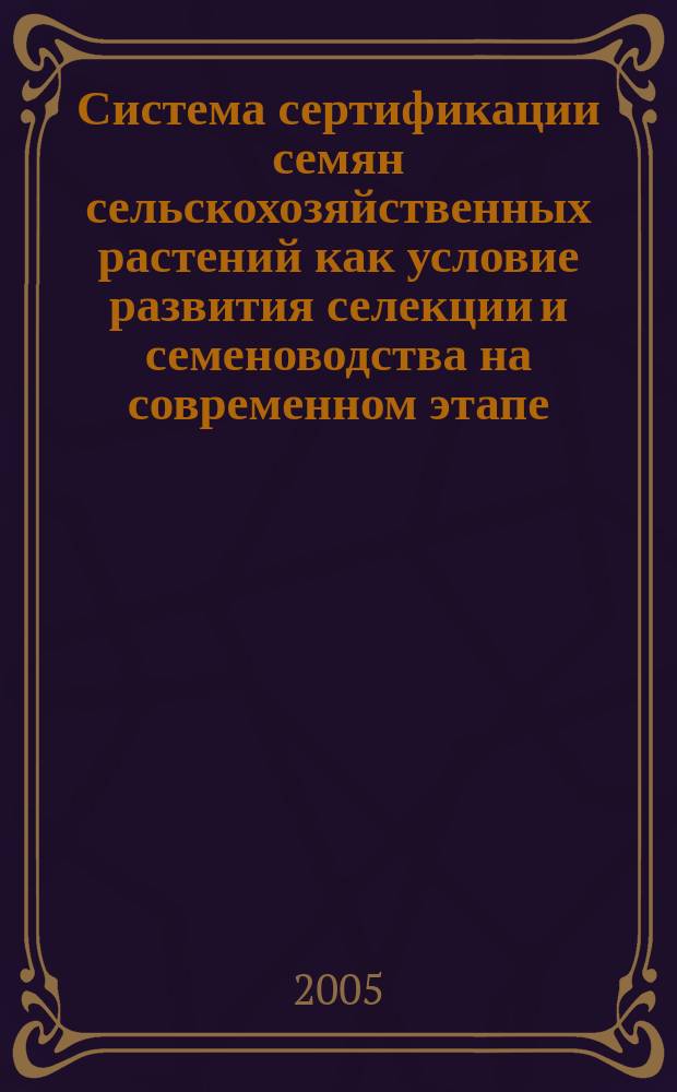 Система сертификации семян сельскохозяйственных растений как условие развития селекции и семеноводства на современном этапе : автореф. дис. на соиск. учен. степ. д.с.-х.н. : спец. 06.01.05