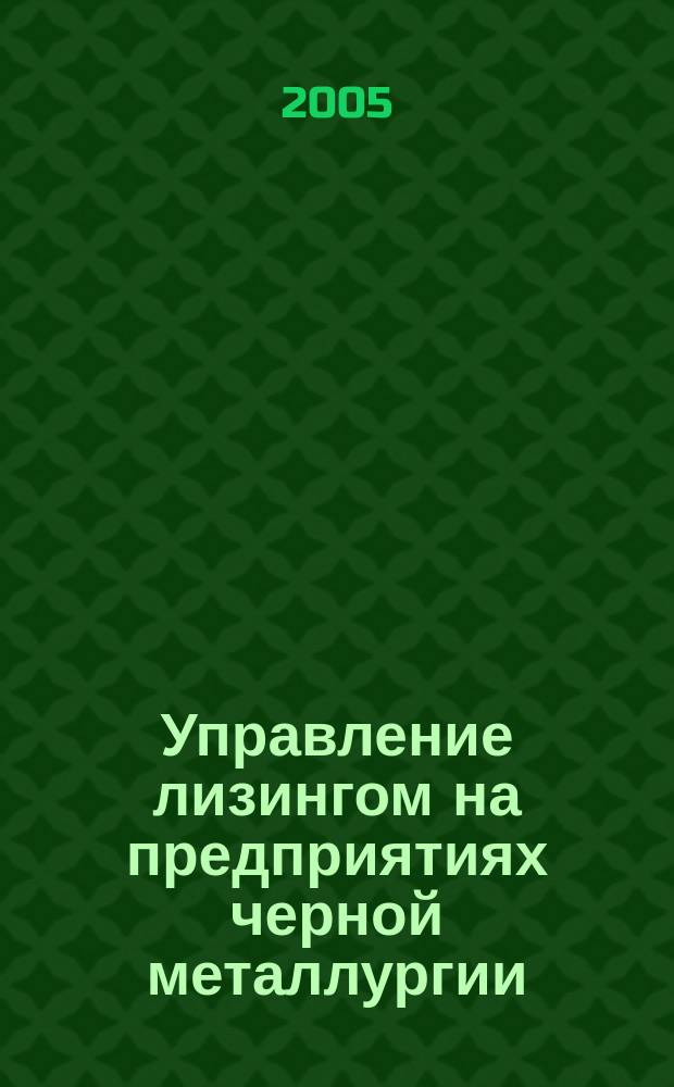 Управление лизингом на предприятиях черной металлургии : автореф. дис. на соиск. учен. степ. к.э.н. : спец. 08.00.05