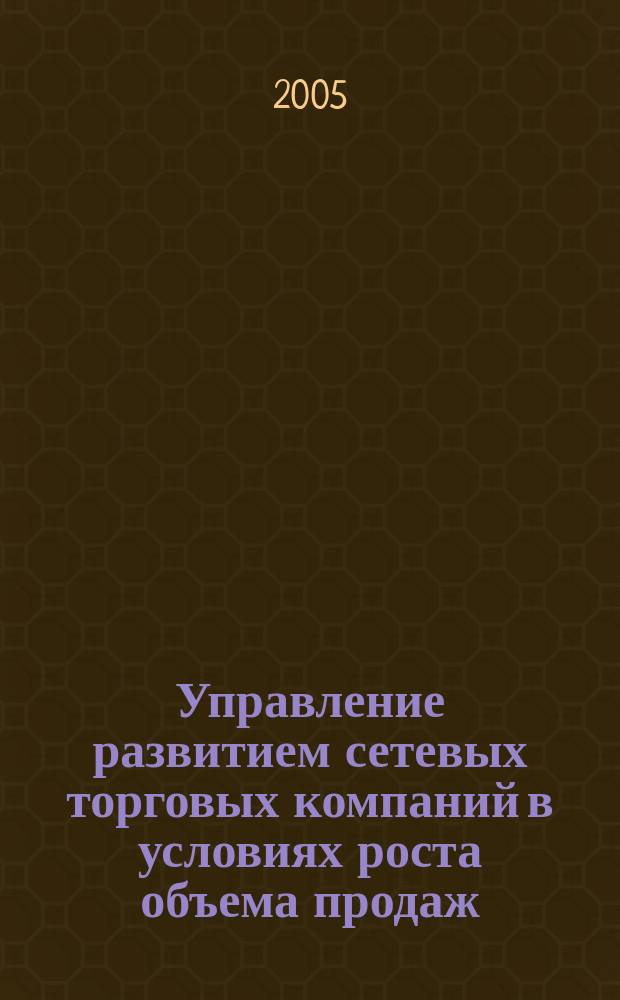 Управление развитием сетевых торговых компаний в условиях роста объема продаж : автореф. дис. на соиск. учен. степ. к.э.н. : спец. 08.00.05