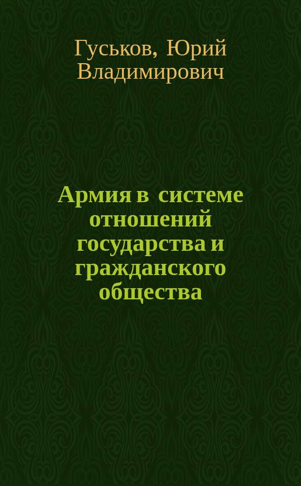 Армия в системе отношений государства и гражданского общества : автореф. дис. на соиск. учен. степ. д.полит.н. : спец. 23.00.02