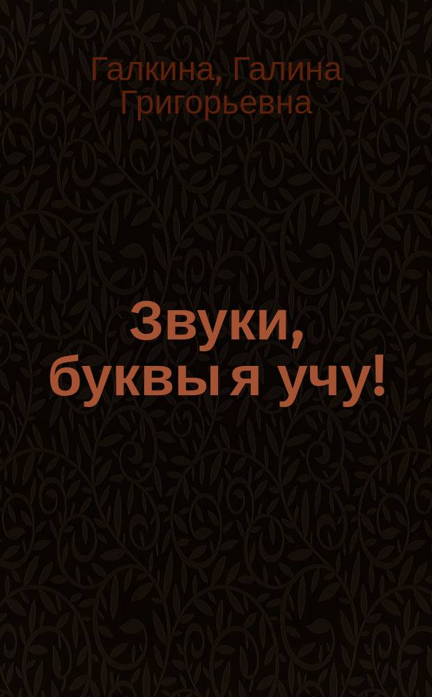 Звуки, буквы я учу! : альбом упражнений ... по обучению грамоте дошкольника : пособие для совместной работы педагогов и родителей с детьми старшей логопедической группы