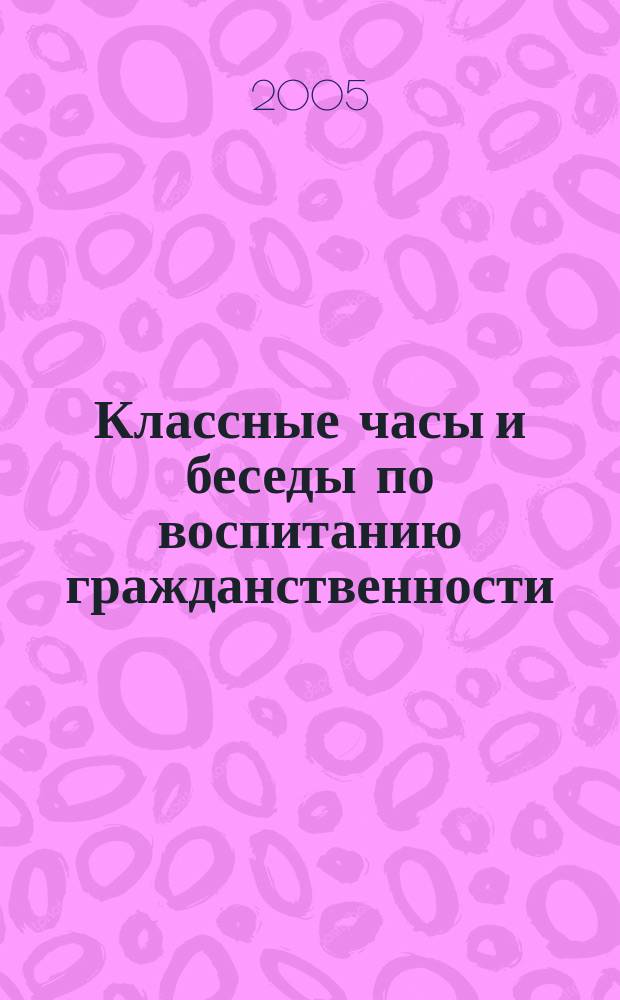Классные часы и беседы по воспитанию гражданственности : 5-10 классы