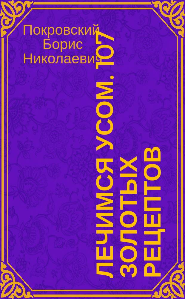 Лечимся усом. 107 золотых рецептов