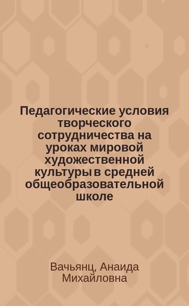 Педагогические условия творческого сотрудничества на уроках мировой художественной культуры в средней общеобразовательной школе : автореф. дис. на соиск. учен. степ. к.п.н. : спец. 13.00.01