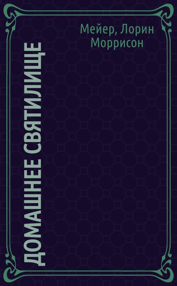 Домашнее святилище : создание убежища для души : пер. с англ.