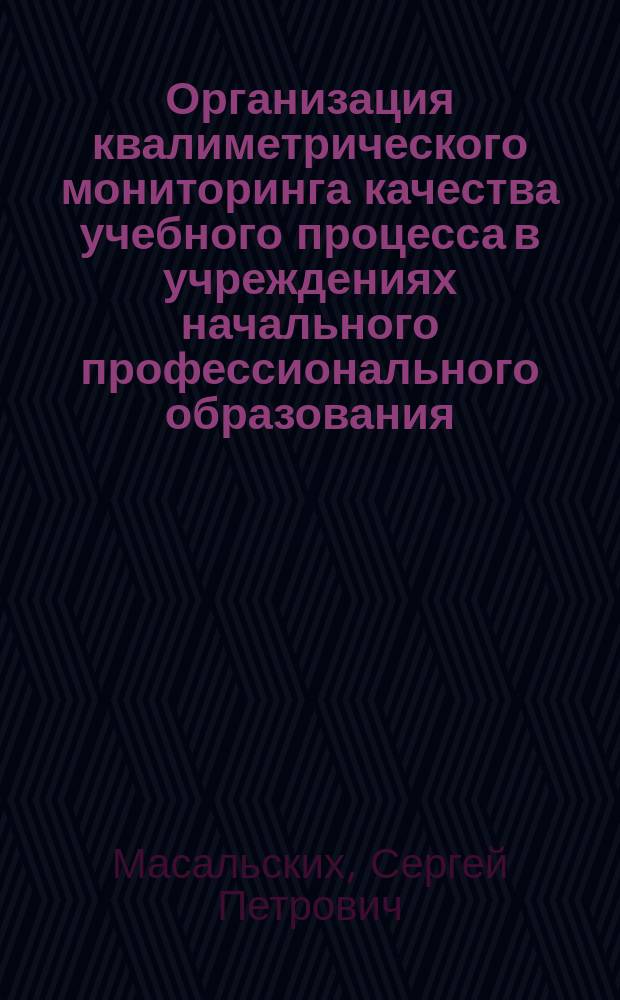 Организация квалиметрического мониторинга качества учебного процесса в учреждениях начального профессионального образования : автореф. дис. на соиск. учен. степ. к.п.н. : спец. 13.00.08