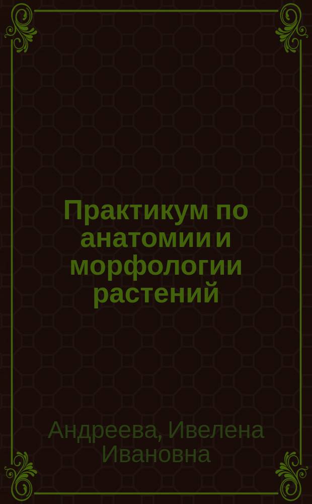 Практикум по анатомии и морфологии растений : учебное пособие для студентов высших учебных заведений, обучающихся по агрономическим специальностям
