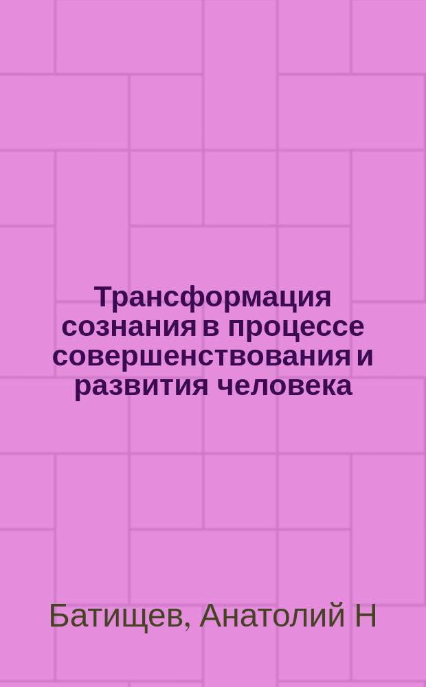 Трансформация сознания в процессе совершенствования и развития человека : по учению Григория Грабового