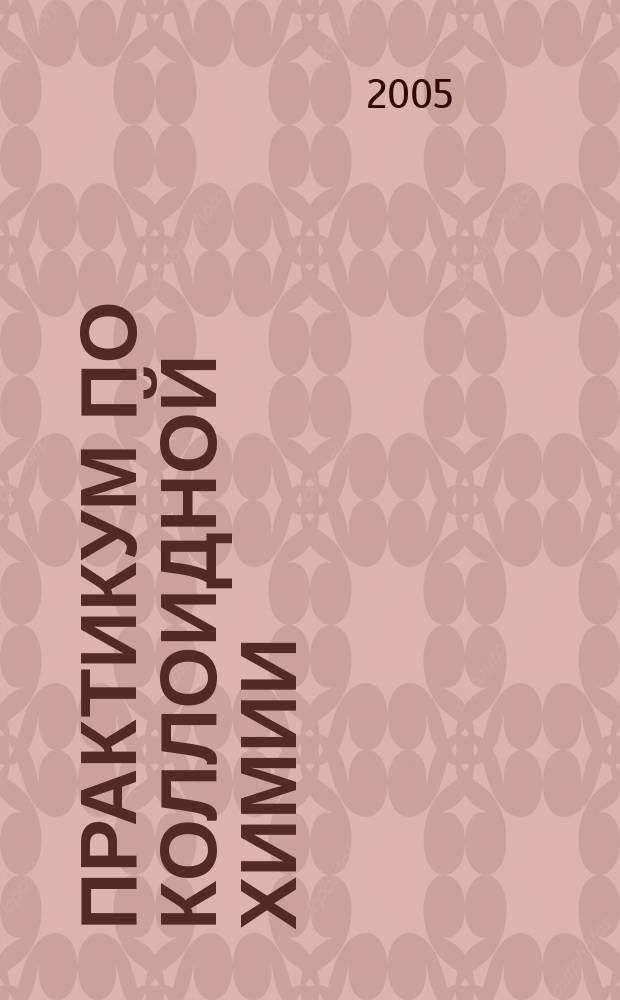 Практикум по коллоидной химии : учебное пособие для студентов (бакалавров, преподавателей) технологических специальностей высших учебных заведений по программе курса "Коллоидная химия"