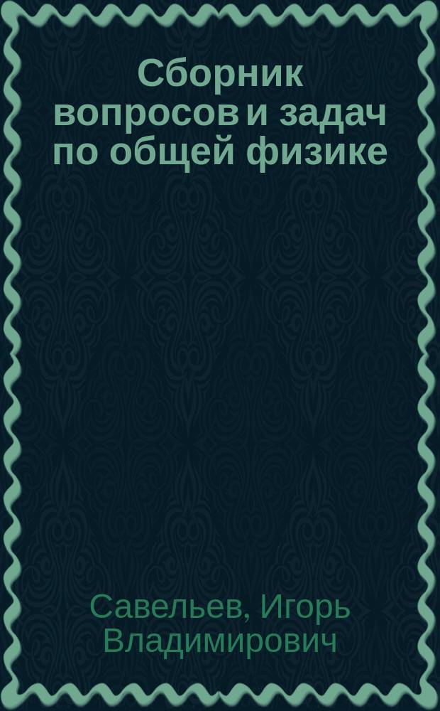 Сборник вопросов и задач по общей физике : учебное пособие : для студентов вузов, обучающихся по направлениям 510000 "Естественные науки и математика", 540000 "Педагогические науки", 550000 "Технические науки"