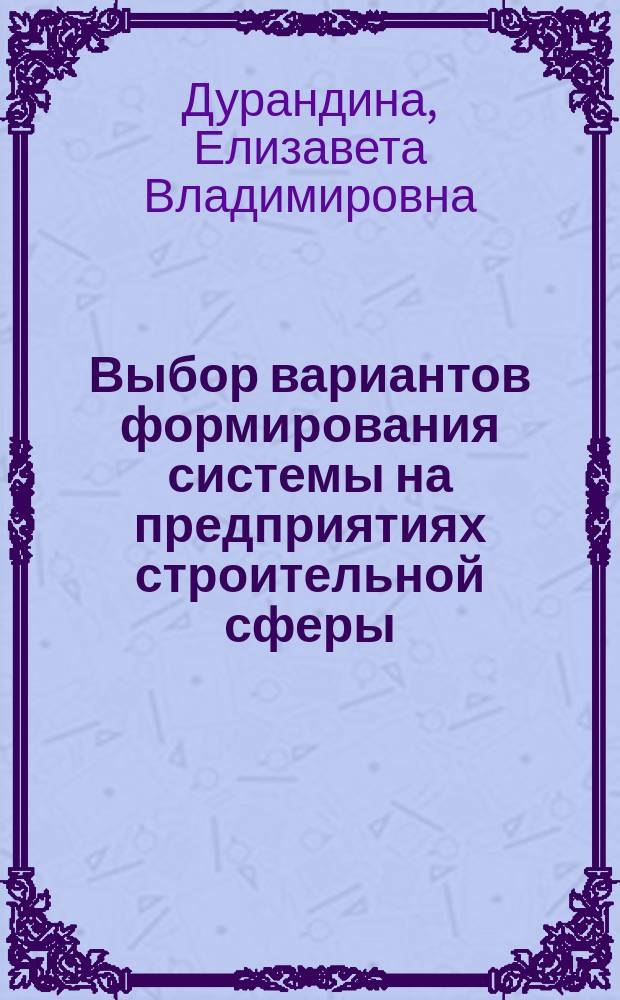 Выбор вариантов формирования системы на предприятиях строительной сферы : автореф. дис. на соиск. учен. степ. к.э.н. : спец. 08.00.05