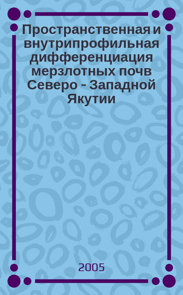 Пространственная и внутрипрофильная дифференциация мерзлотных почв Северо - Западной Якутии : (на прим. Далдыно-Алакит. р-н) : автореф. дис. на соиск. учен. степ. к.б.н. : спец. 03.00.27