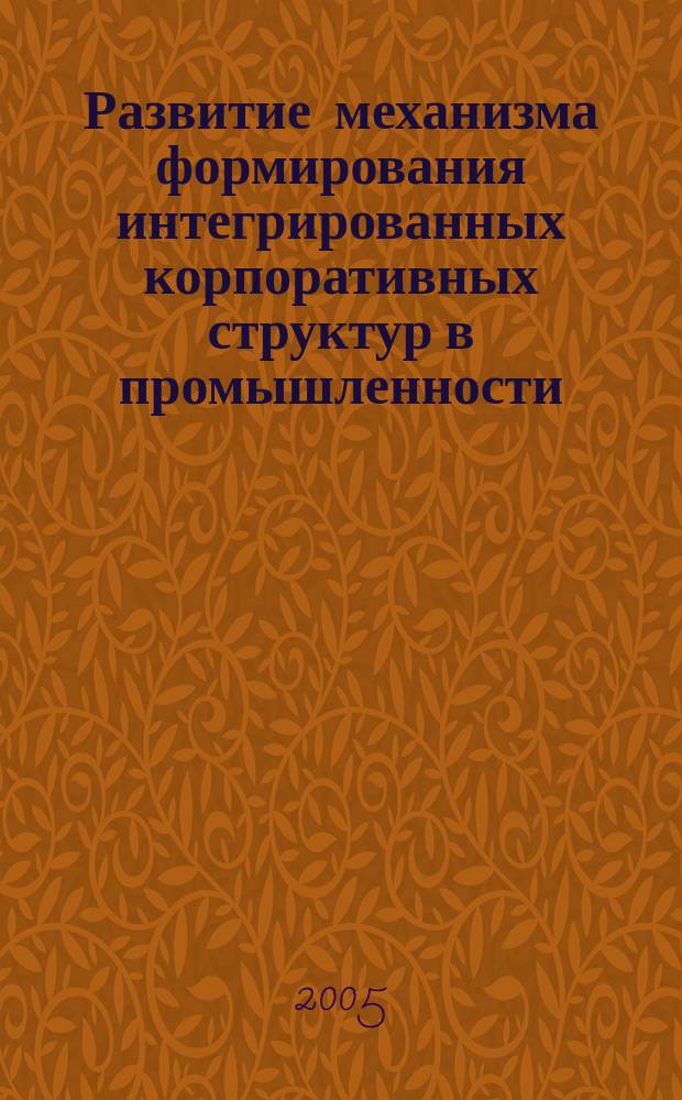 Развитие механизма формирования интегрированных корпоративных структур в промышленности : автореф. дис. на соиск. учен. степ. к.э.н. : спец. 08.00.05