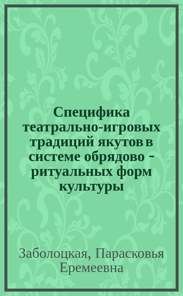 Специфика театрально-игровых традиций якутов в системе обрядово - ритуальных форм культуры (опыт историко - театроведческого исследования) : автореф. дис. на соиск. учен. степ. к.иск. : спец. 17.00.09