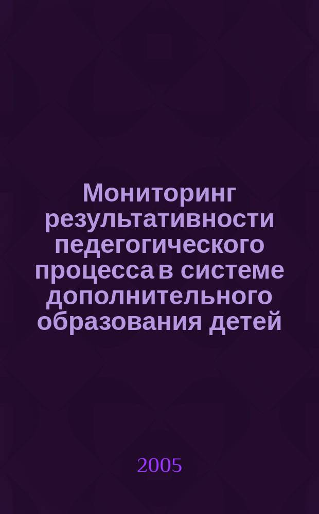 Мониторинг результативности педегогического процесса в системе дополнительного образования детей : автореф. дис. на соиск. учен. степ. к.п.н. : спец. 13.00.01