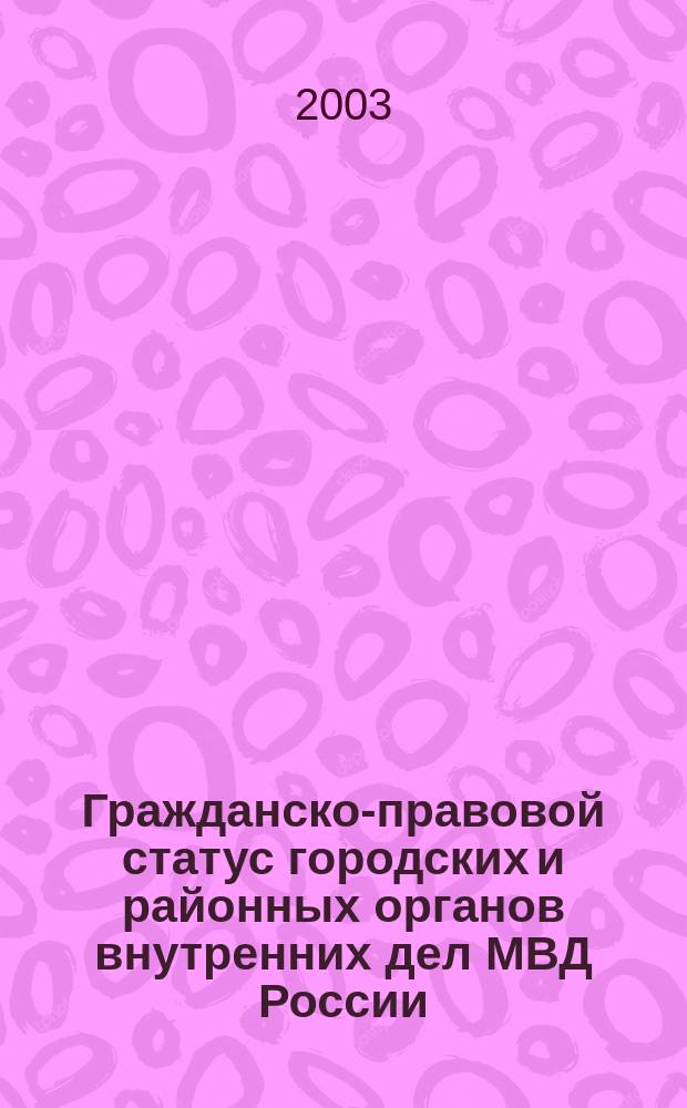 Гражданско-правовой статус городских и районных органов внутренних дел МВД России : автореф. дис. на соиск. учен. степ. к.ю.н. : спец. 12.00.03