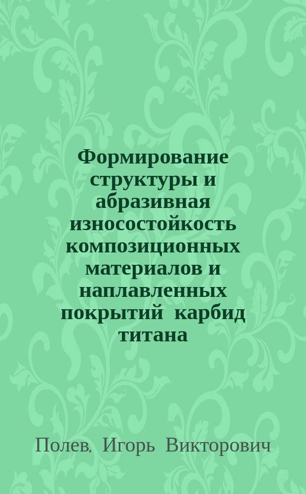 Формирование структуры и абразивная износостойкость композиционных материалов и наплавленных покрытий карбид титана - высокохромистый чугун : автореф. дис. на соиск. учен. степ. к.т.н. : спец. 05.16.01