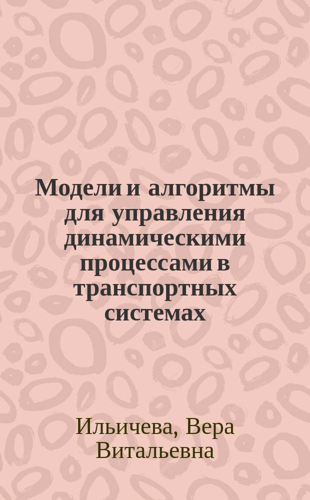 Модели и алгоритмы для управления динамическими процессами в транспортных системах : автореф. дис. на соиск. учен. степ. к.т.н. : спец. 05.13.15 : спец. 05.13.06