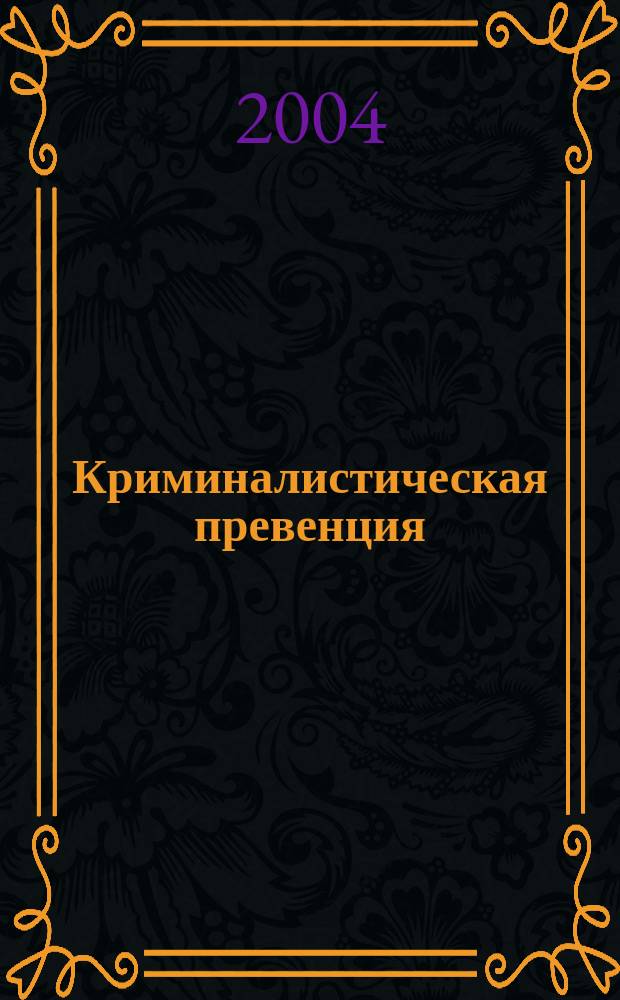 Криминалистическая превенция (комплексное исследование генезиса, состояния, перспектив) : автореф. дис. на соиск. учен. степ. д.ю.н. : спец. 12.00.09