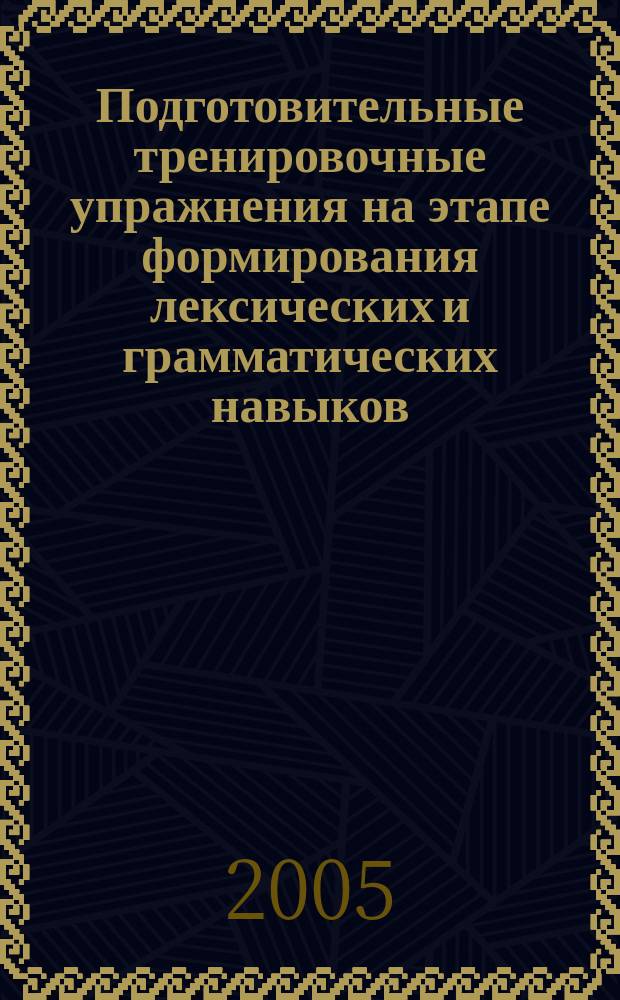 Подготовительные тренировочные упражнения на этапе формирования лексических и грамматических навыков : автореф. дис. на соиск. учен. степ. к.п.н. : спец. 13.00.02