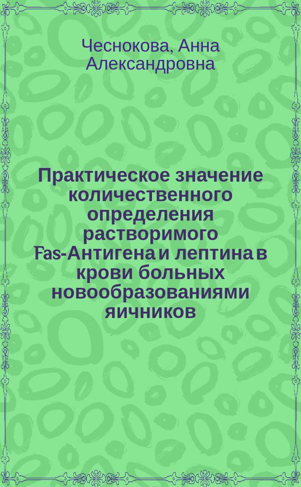 Практическое значение количественного определения растворимого Fas-Антигена и лептина в крови больных новообразованиями яичников : автореф. дис. на соиск. учен. степ. к.м.н. : спец. 14.00.14