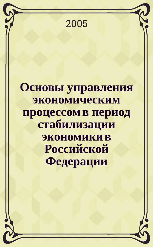 Основы управления экономическим процессом в период стабилизации экономики в Российской Федерации. Ч. 1