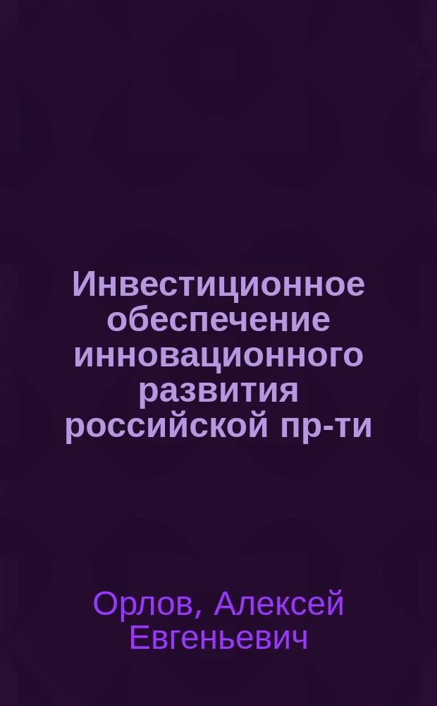Инвестиционное обеспечение инновационного развития российской пр-ти : автореф. дис. на соиск. учен. степ. к.э.н. : спец. 08.00.05