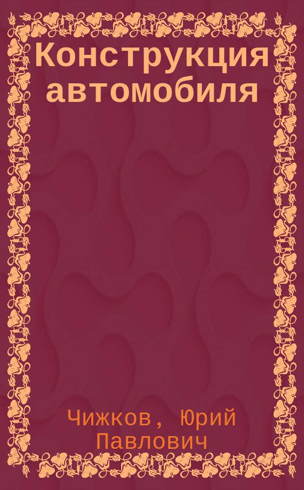 Конструкция автомобиля : учебник для студентов вузов, обучающихся по направлению "Наземные транспортные системы" и специальности "Автомобиле- и тракторостроение"