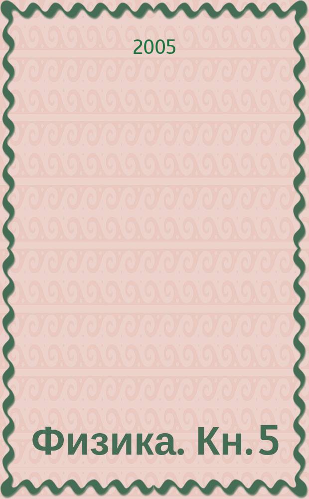 Физика. [Кн.] 5 : Основы квантовой физики